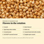 Popcorn of the Month Club flavors: caramel, butter flavored, aged sharp white cheddar, kettle corn, caramel peanut, caramel dusted with white cheddar, OLD BAY seasoned caramel and pumpkin spice caramel